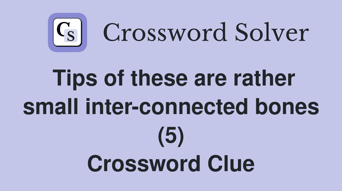 Tips of these are rather small inter-connected bones (5) - Crossword
